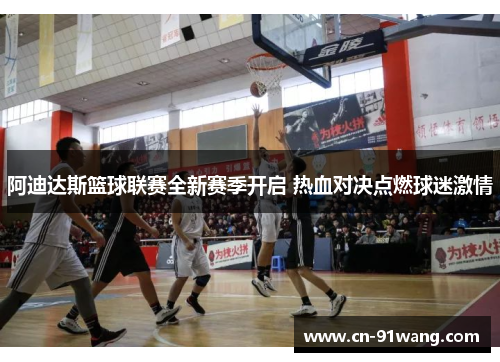 阿迪达斯篮球联赛全新赛季开启 热血对决点燃球迷激情